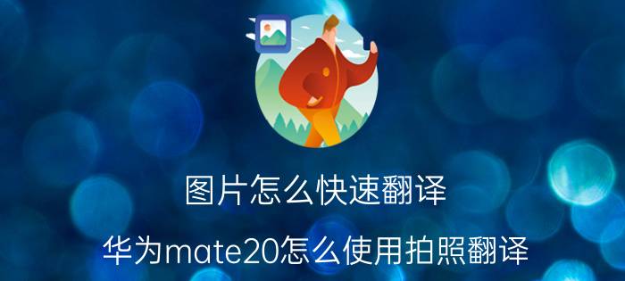 图片怎么快速翻译 华为mate20怎么使用拍照翻译？